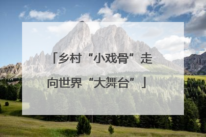 乡村“小戏骨”走向世界“大舞台”