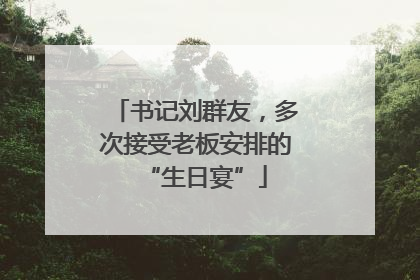 书记刘群友，多次接受老板安排的“生日宴”
