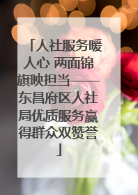 人社服务暖人心 两面锦旗映担当——东昌府区人社局优质服务赢得群众双赞誉