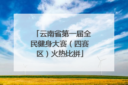 云南省第一届全民健身大赛（四赛区）火热比拼