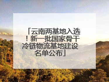 云南两基地入选！新一批国家骨干冷链物流基地建设名单公布