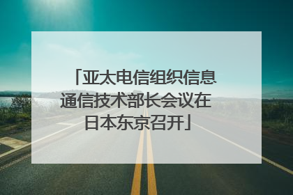 亚太电信组织信息通信技术部长会议在日本东京召开