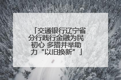 交通银行辽宁省分行践行金融为民初心 多措并举助力“以旧换新”