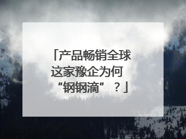产品畅销全球 这家豫企为何“钢钢滴”？
