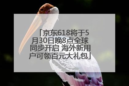 京东618将于5月30日晚8点全球同步开启 海外新用户可领百元大礼包