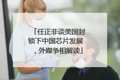 任正非谈美国封锁下中国芯片发展，外媒争相解读