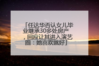 任达华否认女儿毕业继承30多处房产，回应让其进入演艺圈：她喜欢就好