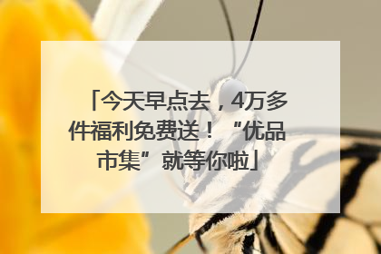 今天早点去，4万多件福利免费送！“优品市集”就等你啦
