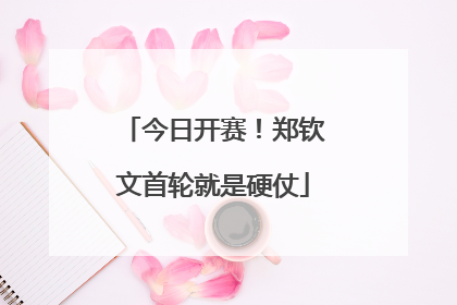 今日开赛！郑钦文首轮就是硬仗