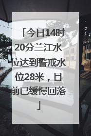 今日14时20分兰江水位达到警戒水位28米，目前已缓慢回落