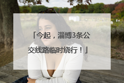 今起，淄博3条公交线路临时绕行！