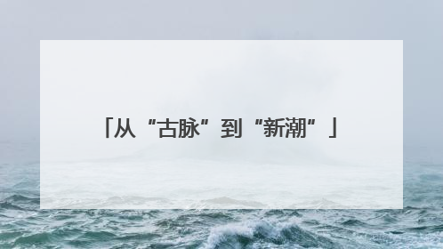 从“古脉”到“新潮”