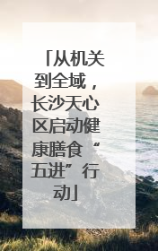 从机关到全域，长沙天心区启动健康膳食“五进”行动