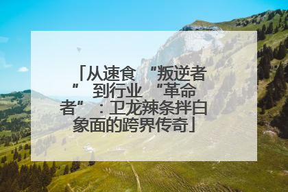 从速食 “叛逆者” 到行业 “革命者”：卫龙辣条拌白象面的跨界传奇