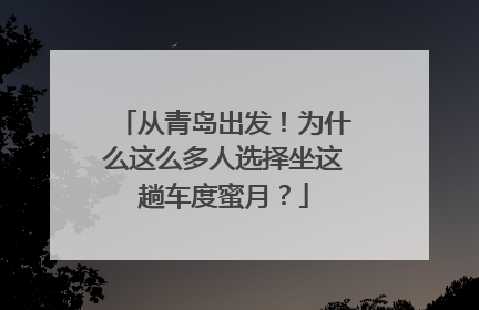 从青岛出发！为什么这么多人选择坐这趟车度蜜月？