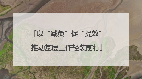 以“减负”促“提效” 推动基层工作轻装前行