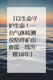 以生命守护生命！一台气体检测仪陪伴矿山救援一线劳模16年