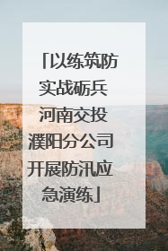 以练筑防 实战砺兵 河南交投濮阳分公司开展防汛应急演练