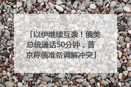 以伊继续互袭！俄美总统通话50分钟，普京称俄准备调解冲突