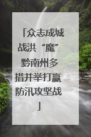 众志成城战洪“魔” 黔南州多措并举打赢防汛攻坚战