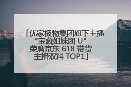 优家极物集团旗下主播 “宝藏姐妹团 U” 荣膺京东 618 带货主播双料 TOP1
