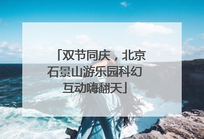 双节同庆，北京石景山游乐园科幻互动嗨翻天