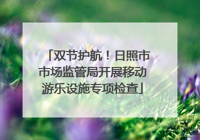 双节护航！日照市市场监管局开展移动游乐设施专项检查