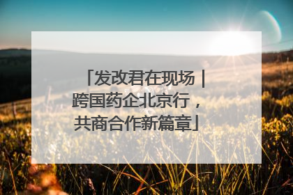 发改君在现场｜跨国药企北京行，共商合作新篇章