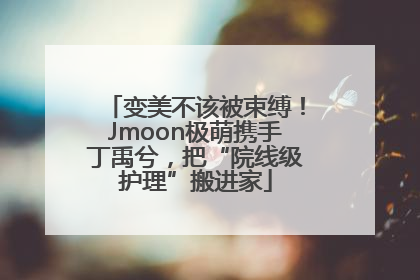 变美不该被束缚！Jmoon极萌携手丁禹兮，把“院线级护理”搬进家