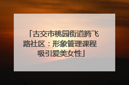 古交市桃园街道腾飞路社区:形象管理课程 吸引爱美女性