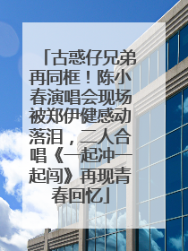 古惑仔兄弟再同框！陈小春演唱会现场被郑伊健感动落泪，二人合唱《一起冲一起闯》再现青春回忆
