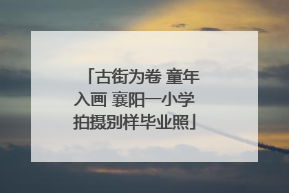 古街为卷 童年入画 襄阳一小学拍摄别样毕业照