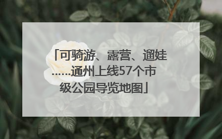 可骑游、露营、遛娃……通州上线57个市级公园导览地图