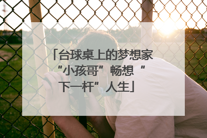 台球桌上的梦想家 “小孩哥”畅想“下一杆”人生