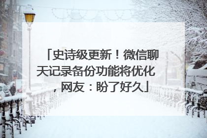 史诗级更新！微信聊天记录备份功能将优化，网友：盼了好久