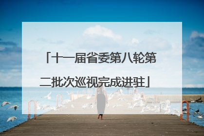 十一届省委第八轮第二批次巡视完成进驻