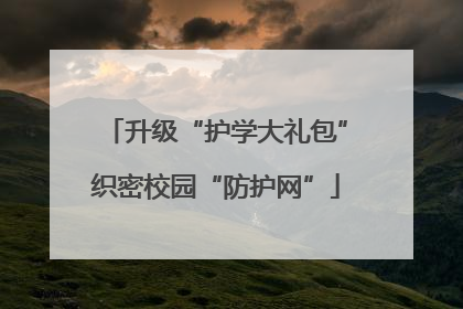 升级“护学大礼包”织密校园“防护网”