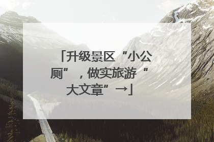 升级景区“小公厕”，做实旅游“大文章”→