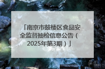 南京市鼓楼区食品安全监督抽检信息公告（2025年第3期）