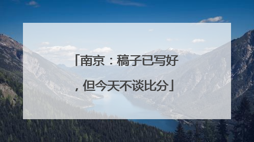 南京：稿子已写好，但今天不谈比分