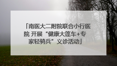 南医大二附院联合小行医院 开展“健康大篷车+专家轻骑兵”义诊活动