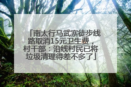 南太行马武寨徒步线路取消15元卫生费，村干部：沿线村民已将垃圾清理得差不多了
