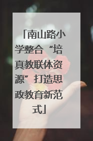 南山路小学整合“培真教联体资源”打造思政教育新范式