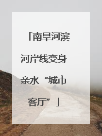 南旱河滨河岸线变身亲水“城市客厅”