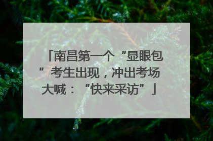 南昌第一个“显眼包”考生出现，冲出考场大喊：“快来采访”