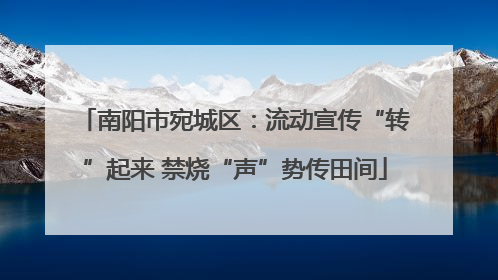 南阳市宛城区：流动宣传“转”起来 禁烧“声”势传田间