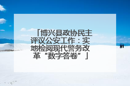 博兴县政协民主评议公安工作：实地检阅现代警务改革“数字答卷”