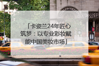 卡姿兰24年匠心筑梦：以专业彩妆赋能中国美妆市场