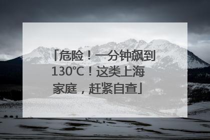 危险！一分钟飙到130℃！这类上海家庭，赶紧自查