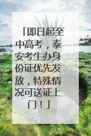 即日起至中高考，泰安考生办身份证优先发放，特殊情况可送证上门！
